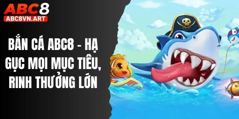 Bắn Cá ABC8 - Hạ Gục Mọi Mục Tiêu, Rinh Thưởng Lớn
