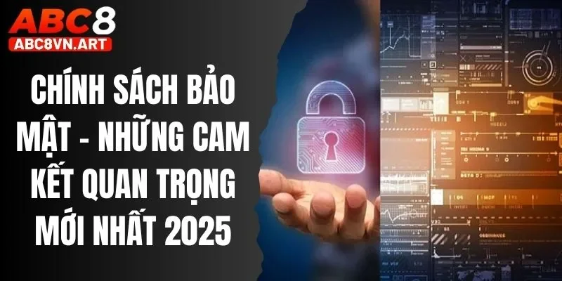 Chính Sách Bảo Mật - Những Cam Kết Quan Trọng Mới Nhất 2025 Chính Sách Bảo Mật - Những Cam Kết Quan Trọng Mới Nhất 2025